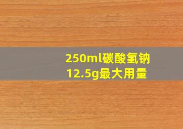 250ml碳酸氢钠 12.5g最大用量